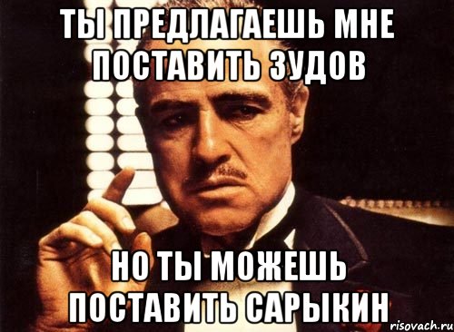 Ты предлагаешь мне поставить Зудов Но ты можешь поставить Сарыкин, Мем крестный отец