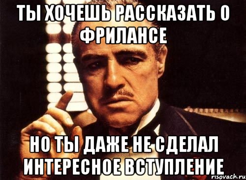 Ты хочешь рассказать о фрилансе Но ты даже не сделал интересное вступление, Мем крестный отец