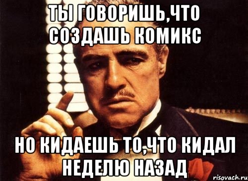 Ты говоришь,что создашь комикс Но кидаешь то,что кидал неделю назад, Мем крестный отец