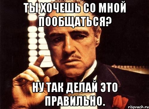 Ты хочешь со мной пообщаться? Ну так делай это правильно., Мем крестный отец