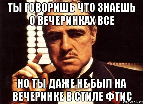 Ты говоришь что знаешь о вечеринках все Но ты даже не был на вечеринке в стиле ФТиС, Мем крестный отец