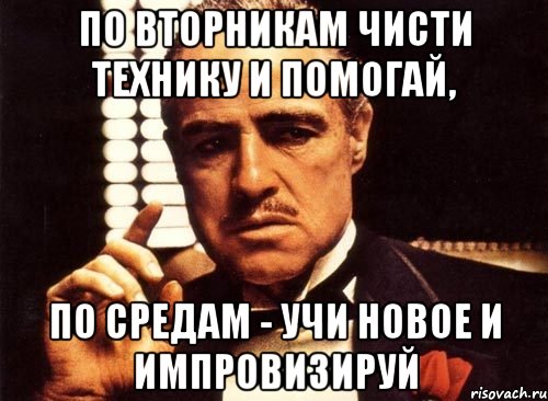 По вторникам чисти технику и помогай, по средам - учи новое и импровизируй, Мем крестный отец