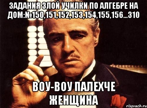 Задания злой училки по алгебре на дом:№150,151,152,153,154,155,156...310 вОу-воу палехче женщина, Мем крестный отец