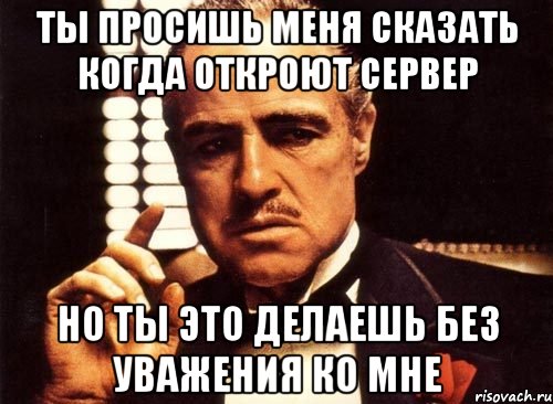 Ты просишь меня сказать когда откроют сервер Но ты это делаешь без уважения ко мне, Мем крестный отец