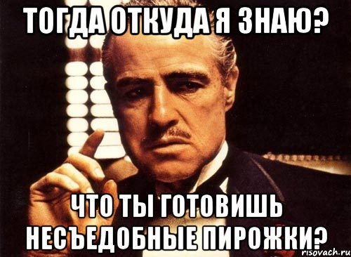 тогда откуда я знаю? что ты готовишь несъедобные пирожки?, Мем крестный отец