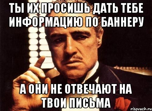 Ты их просишь дать тебе информацию по баннеру а они не отвечают на твои письма, Мем крестный отец