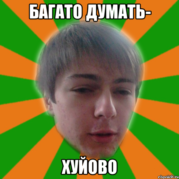 багато думать- хуйово