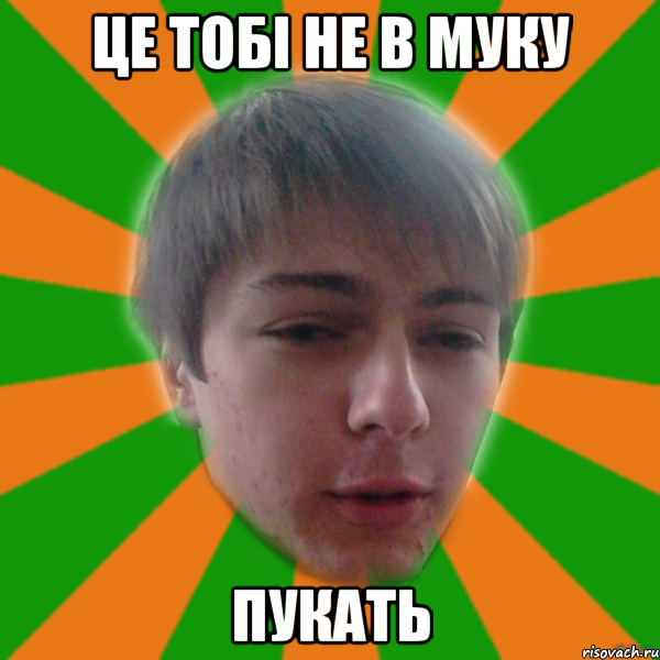 це тобі не в муку пукать