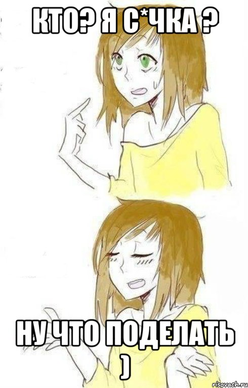 кто? я с*чка ? ну что поделать )