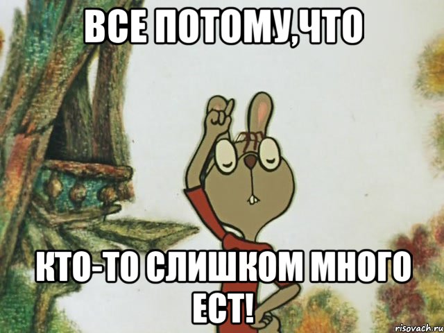 все потому,что кто-то слишком много ест!