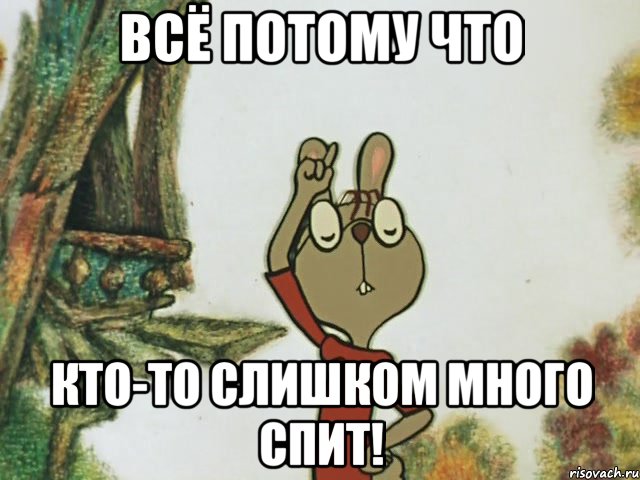 всё потому что кто-то слишком много спит!
