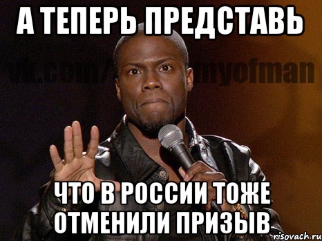 а теперь представь что в россии тоже отменили призыв, Мем  А теперь представь