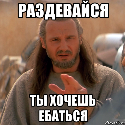 раздевайся ты хочешь ебаться