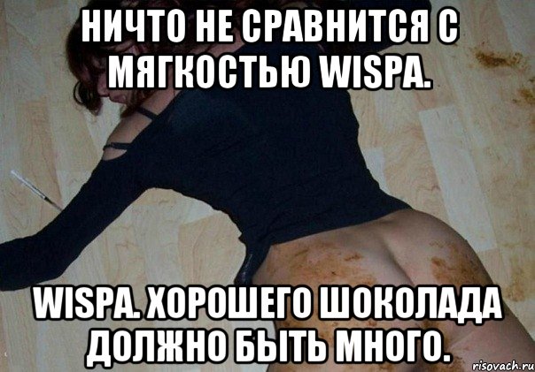 ничто не сравнится с мягкостью wispa. wispa. хорошего шоколада должно быть много.