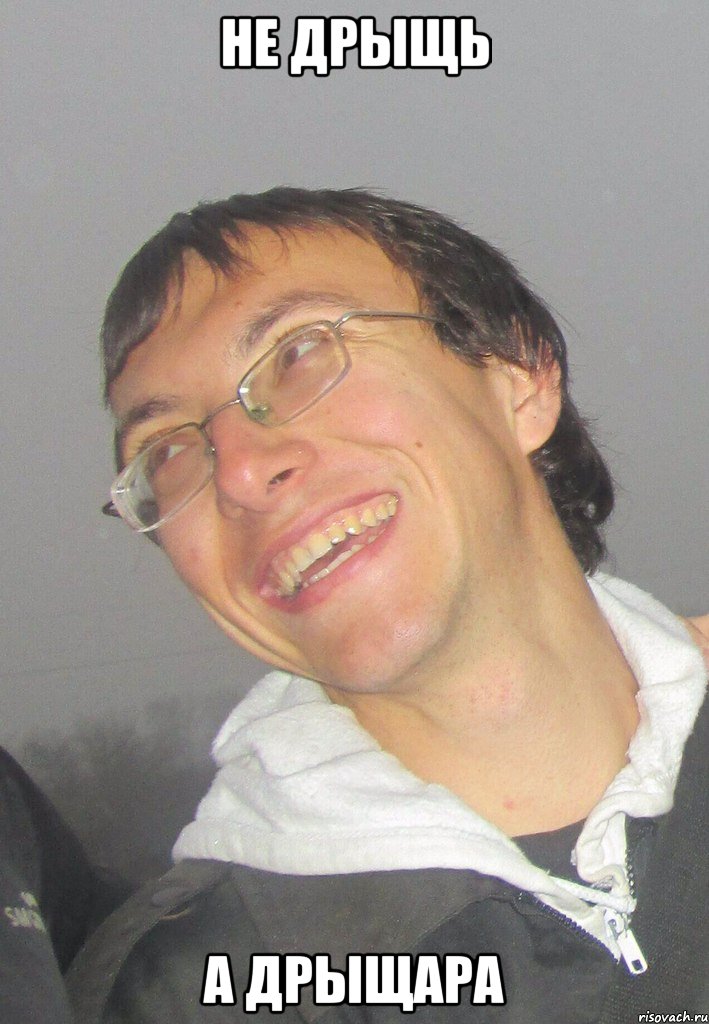 Не дрыщь А ДРЫЩАРА