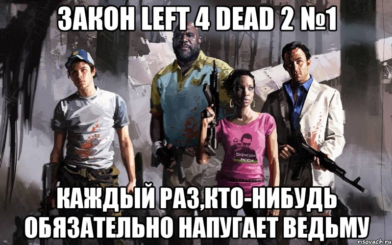 закон left 4 dead 2 №1 каждый раз,кто-нибудь обязательно напугает ведьму