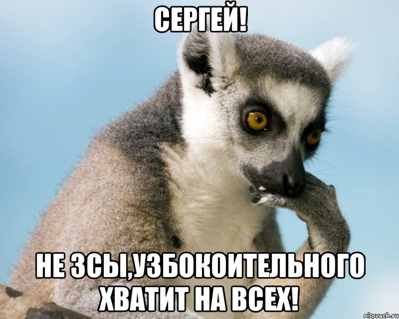 сергей! не зсы,узбокоительного хватит на всех!