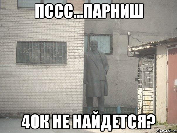 Пссс...Парниш 40к не найдется?