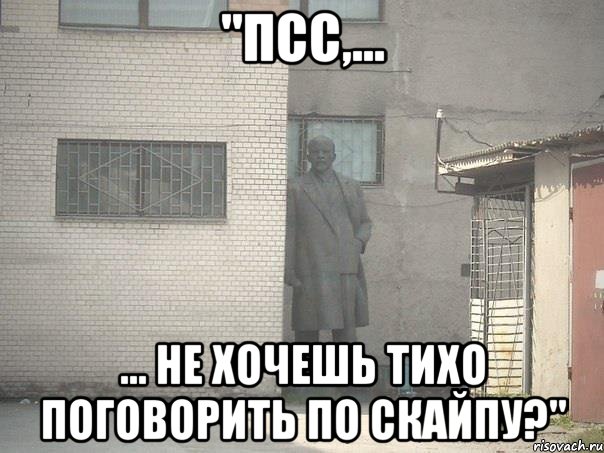 "Псс,... ... не хочешь тихо поговорить по скайпу?", Мем  Ленин за углом (пс, парень)