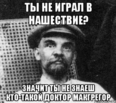 ты не играл в нашествие? значит ты не знаеш кто-такой доктор макгрегор, Мем   Ленин удивлен