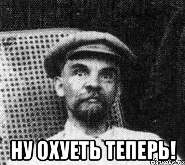  Ну охуеть теперь!, Мем   Ленин удивлен