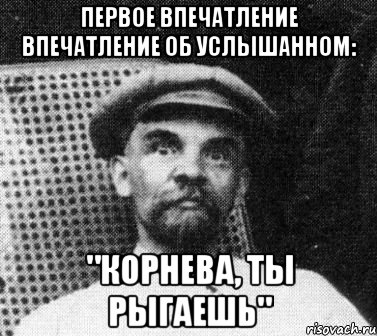 Первое впечатление впечатление об услышанном: "Корнева, ты рыгаешь", Мем   Ленин удивлен