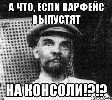 А что, если варфейс выпустят На консоли!?!?, Мем   Ленин удивлен