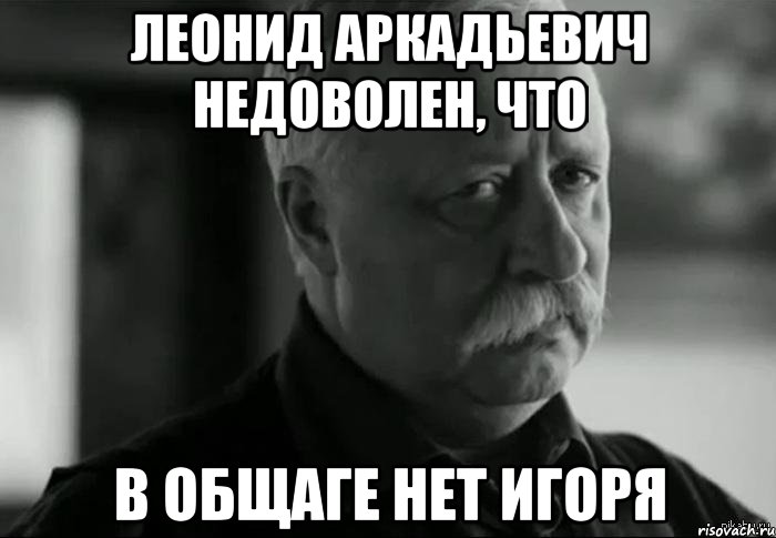 леонид аркадьевич недоволен, что в общаге нет игоря, Мем Не расстраивай Леонида Аркадьевича