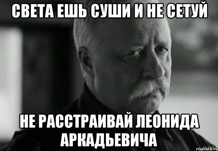 света ешь суши и не сетуй не расстраивай леонида аркадьевича, Мем Не расстраивай Леонида Аркадьевича