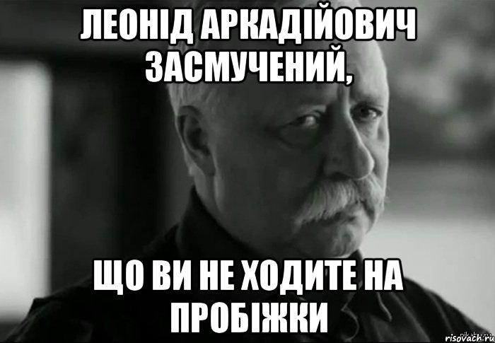 леонід аркадійович засмучений, що ви не ходите на пробіжки, Мем Не расстраивай Леонида Аркадьевича