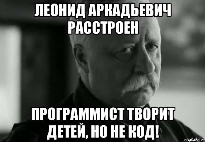 леонид аркадьевич расстроен программист творит детей, но не код!, Мем Не расстраивай Леонида Аркадьевича