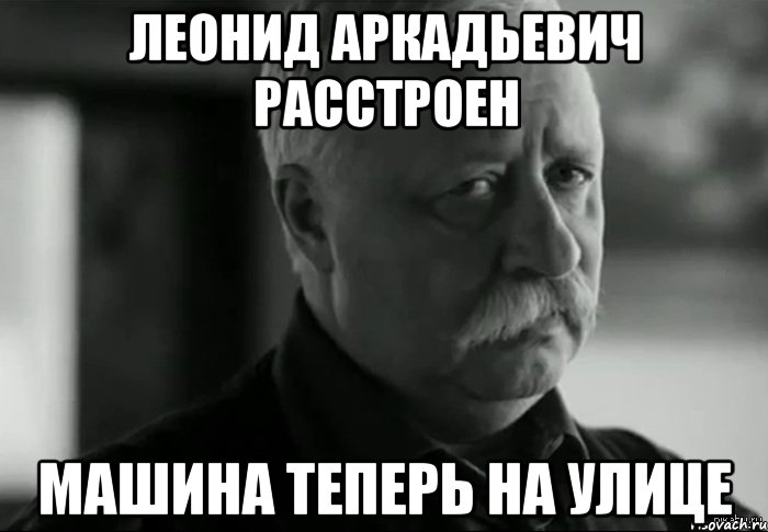 леонид аркадьевич расстроен машина теперь на улице, Мем Не расстраивай Леонида Аркадьевича