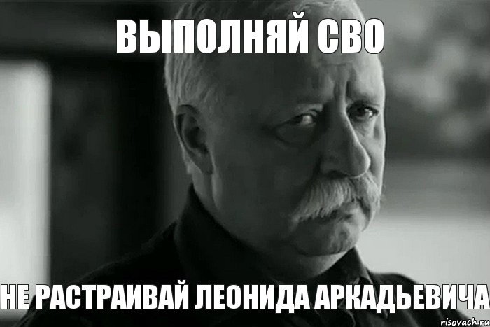 Выполняй СВО Не растраивай Леонида Аркадьевича, Мем Не расстраивай Леонида Аркадьевича