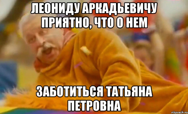 Леониду Аркадьевичу приятно, что о нем Заботиться Татьяна Петровна, Мем ЛЕОНИД АРКАДЬЕВИЧ СЧАСТЛИВ