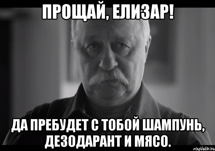 прощай, елизар! да пребудет с тобой шампунь, дезодарант и мясо., Мем Не огорчай Леонида Аркадьевича