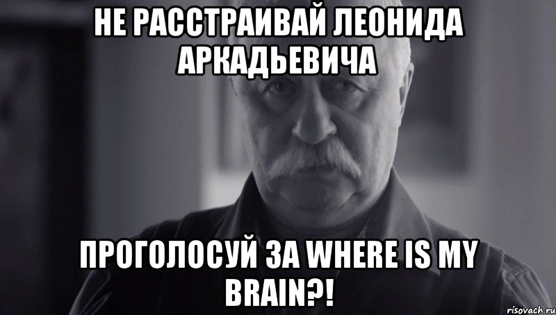 не расстраивай леонида аркадьевича проголосуй за where is my brain?!, Мем Не огорчай Леонида Аркадьевича