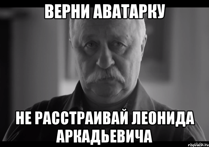 Верни аватарку Не расстраивай Леонида Аркадьевича, Мем Не огорчай Леонида Аркадьевича