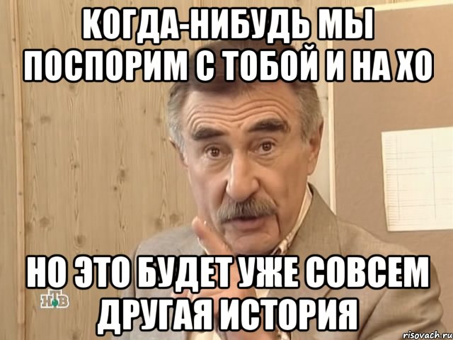 Kогда-нибудь мы поспорим с тобой и на XO но это будет уже совсем другая история, Мем Каневский (Но это уже совсем другая история)