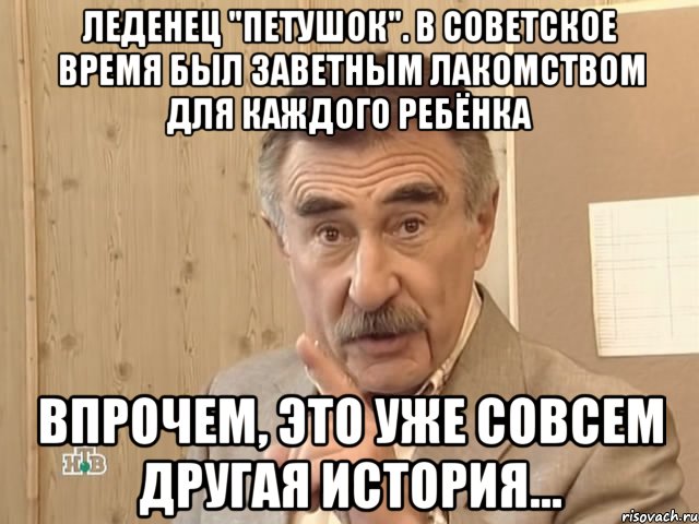 Леденец "петушок". В советское время был заветным лакомством для каждого ребёнка Впрочем, это уже совсем другая история..., Мем Каневский (Но это уже совсем другая история)