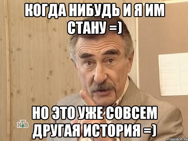 Когда нибудь и я им стану =) Но это уже совсем другая история =), Мем Каневский (Но это уже совсем другая история)