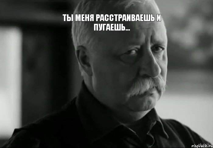 ты меня расстраиваешь и пугаешь... , Мем Не расстраивай Леонида Аркадьевича