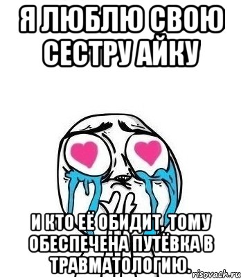 Я люблю свою сестру Айку И кто её обидит, тому обеспечена путёвка в травматологию., Мем Влюбленный