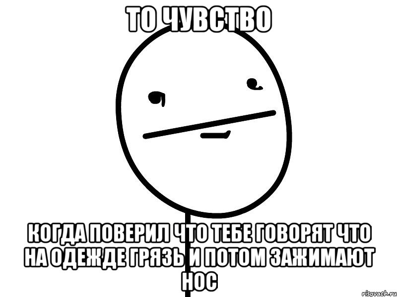 то чувство когда поверил что тебе говорят что на одежде грязь и потом зажимают нос, Мем Покерфэйс