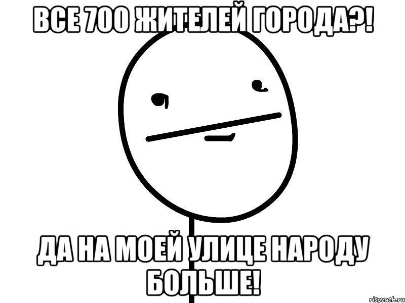 все 700 жителей города?! да на моей улице народу больше!, Мем Покерфэйс