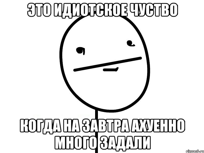 это идиотское чуство когда на завтра ахуенно много задали, Мем Покерфэйс