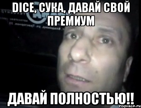 dice, сука, давай свой премиум давай полностью!!, Мем Ломай меня полностью