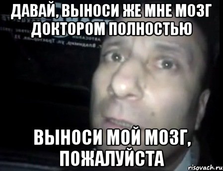 Давай, выноси же мне мозг доктором полностью Выноси мой мозг, пожалуйста, Мем Ломай меня полностью