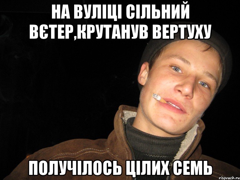 на вуліці сільний вєтер,крутанув вертуху получілось цілих семь