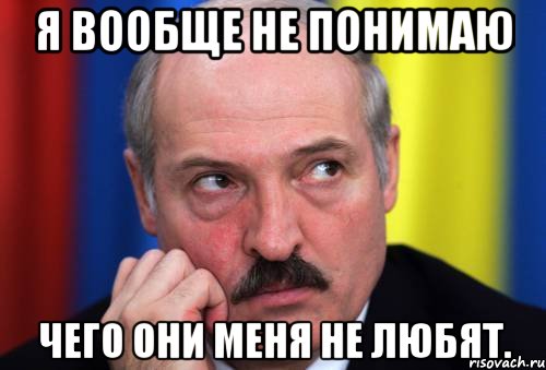 Я вообще не понимаю Чего они меня не любят., Мем Лукашенко