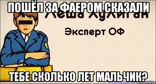 Пошёл за фаером сказали тебе сколько лет мальчик?